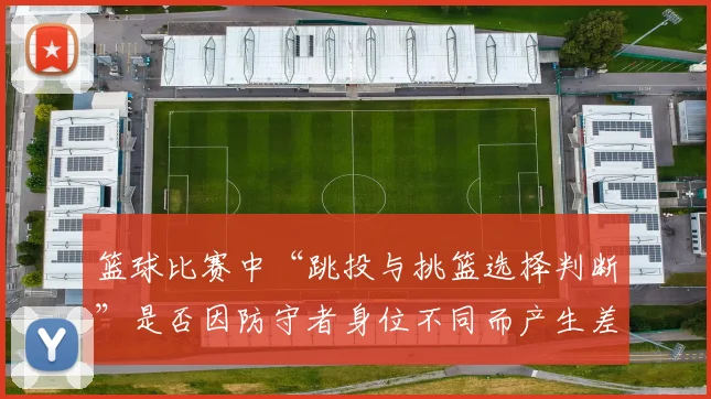 篮球比赛中“跳投与挑篮选择判断”是否因防守者身位不同而产生差异