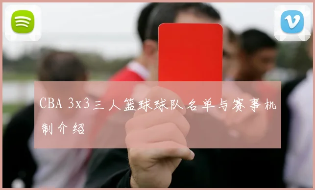 CBA 3x3三人篮球球队名单与赛事机制介绍