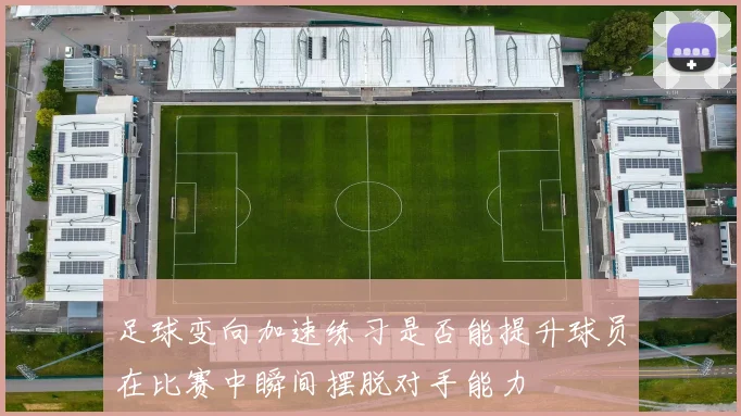 足球变向加速练习是否能提升球员在比赛中瞬间摆脱对手能力