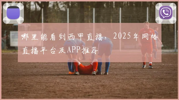 哪里能看到西甲直播，2025年网络直播平台及APP推荐