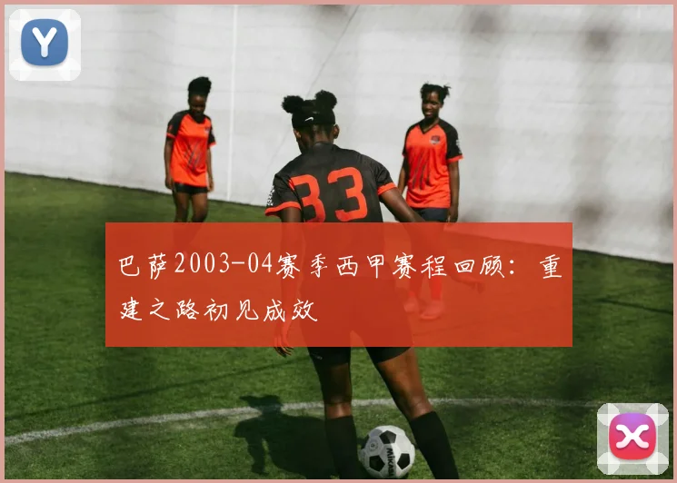 巴萨2003-04赛季西甲赛程回顾：重建之路初见成效