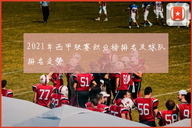 2021年西甲联赛积分榜排名及球队排名走势