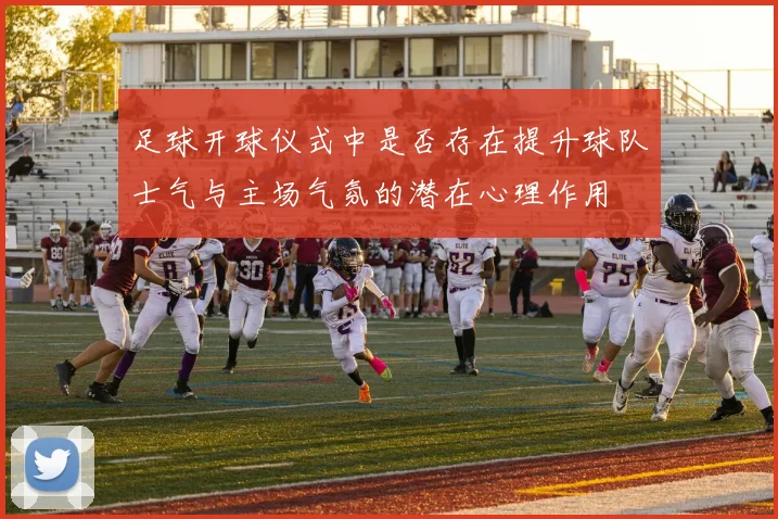 足球开球仪式中是否存在提升球队士气与主场气氛的潜在心理作用