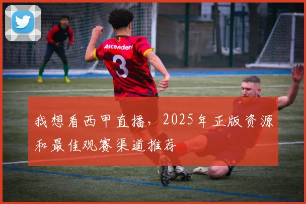 我想看西甲直播，2025年正版资源和最佳观赛渠道推荐