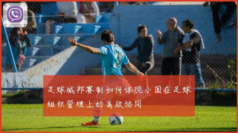 足球城邦赛制如何体现小国在足球组织管理上的高效协同
