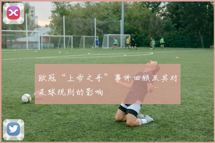 欧冠“上帝之手”事件回顾及其对足球规则的影响
